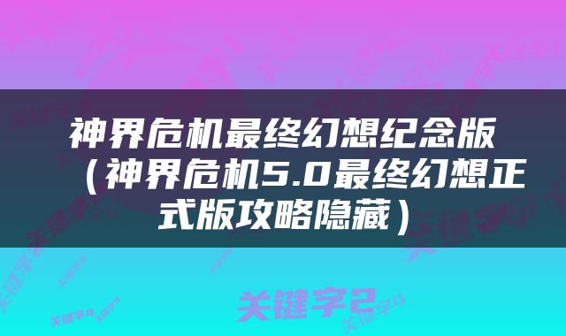 神界危机最终幻想纪念版（神界危机5.0最终幻想正式版攻略隐藏）