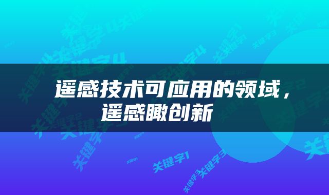  遥感技术可应用的领域，遥感瞰创新 