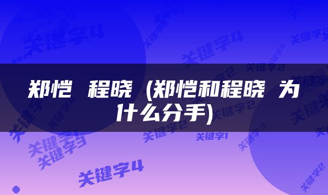 郑恺 程晓玥(郑恺和程晓玥为什么分手)