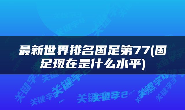 最新世界排名国足第77(国足现在是什么水平)