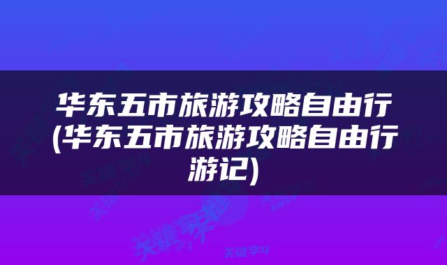华东五市旅游攻略自由行(华东五市旅游攻略自由行游记)