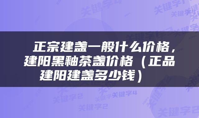 正宗建盏一般什么价格，建阳黑釉茶盏价格（正品建阳建盏多少钱） 