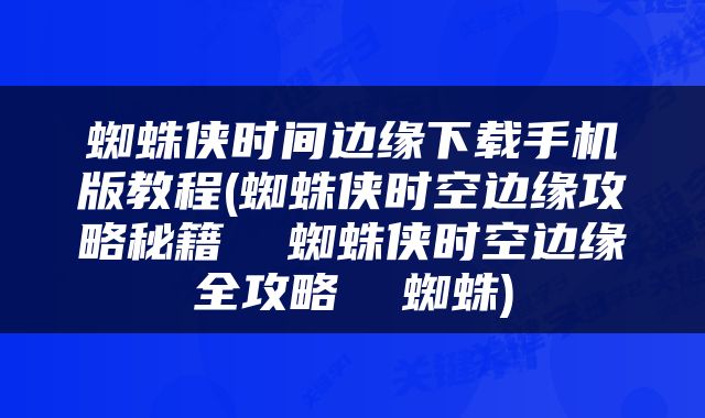蜘蛛侠时间边缘下载手机版教程(蜘蛛侠时空边缘攻略秘籍  蜘蛛侠时空边缘全攻略  蜘蛛)