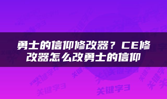 勇士的信仰修改器？CE修改器怎么改勇士的信仰