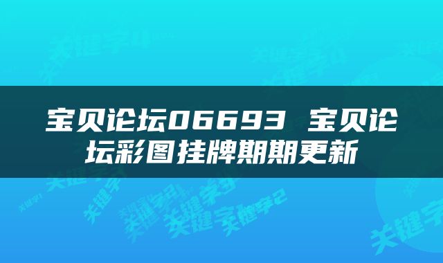 宝贝论坛06693 宝贝论坛彩图挂牌期期更新