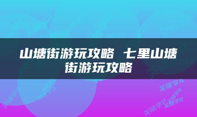 山塘街游玩攻略 七里山塘街游玩攻略