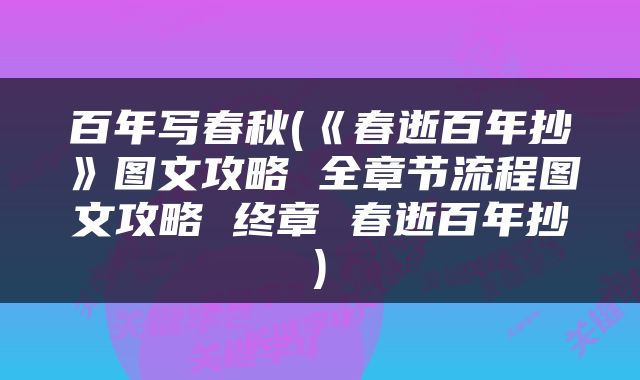 百年写春秋(《春逝百年抄》图文攻略 全章节流程图文攻略 终章 春逝百年抄)