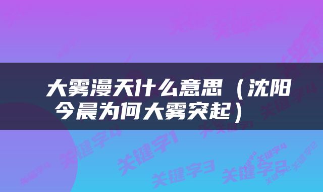  大雾漫天什么意思（沈阳今晨为何大雾突起） 