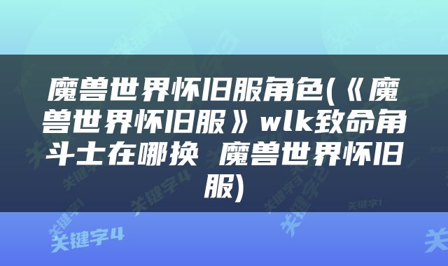 魔兽世界怀旧服角色(《魔兽世界怀旧服》wlk致命角斗士在哪换 魔兽世界怀旧服)