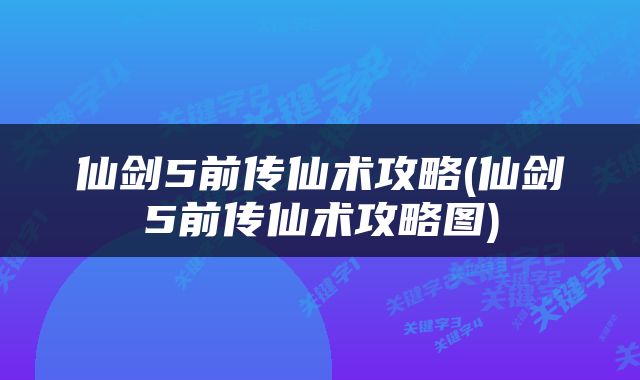 仙剑5前传仙术攻略(仙剑5前传仙术攻略图)