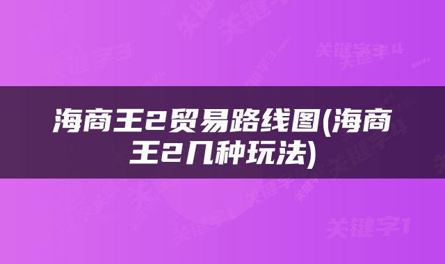 海商王2贸易路线图(海商王2几种玩法)