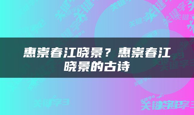 惠崇春江晓景？惠崇春江晓景的古诗