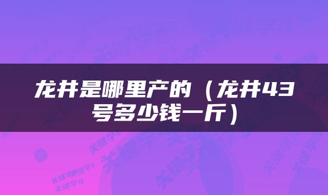 龙井是哪里产的（龙井43号多少钱一斤）