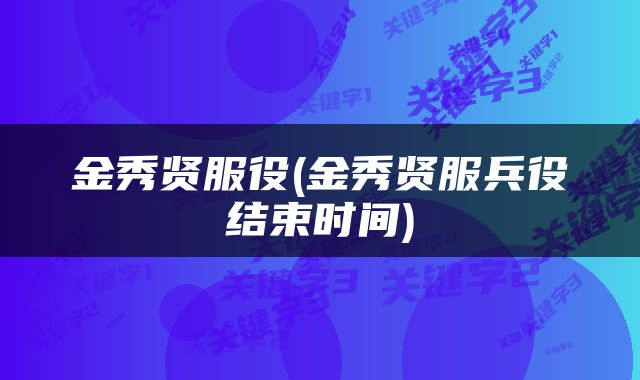 金秀贤服役(金秀贤服兵役结束时间)
