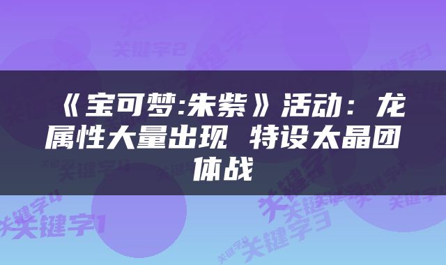 《宝可梦:朱紫》活动：龙属性大量出现 特设太晶团体战