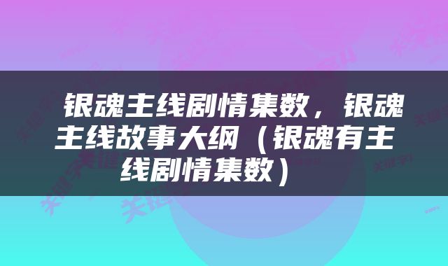  银魂主线剧情集数，银魂主线故事大纲（银魂有主线剧情集数） 