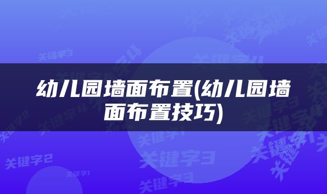 幼儿园墙面布置(幼儿园墙面布置技巧)