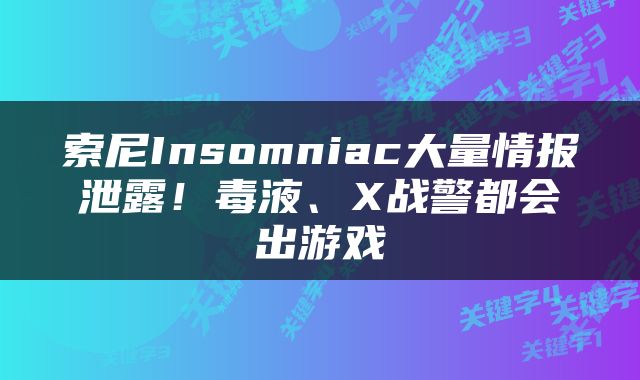 索尼Insomniac大量情报泄露！毒液、X战警都会出游戏