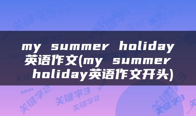 my summer holiday英语作文(my summer holiday英语作文开头)