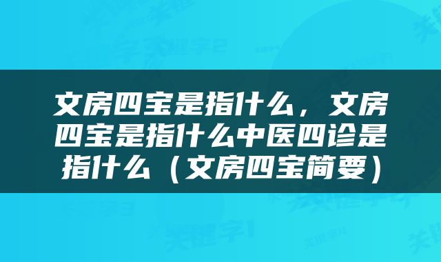 文房四宝是指什么，文房四宝是指什么中医四诊是指什么（文房四宝简要）