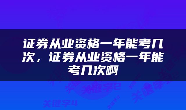 证券从业资格一年能考几次，证券从业资格一年能考几次啊