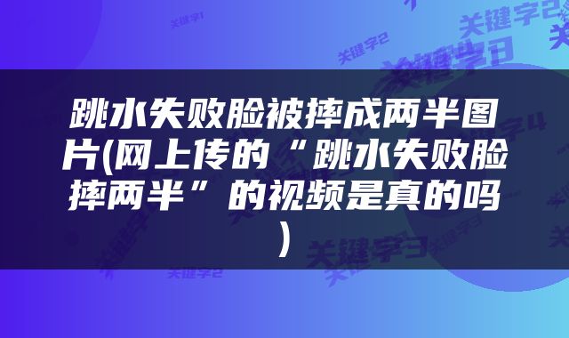 跳水失败脸被摔成两半图片(网上传的“跳水失败脸摔两半”的视频是真的吗)