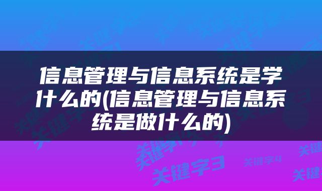 信息管理与信息系统是学什么的(信息管理与信息系统是做什么的)