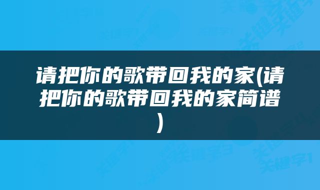 请把你的歌带回我的家(请把你的歌带回我的家简谱)