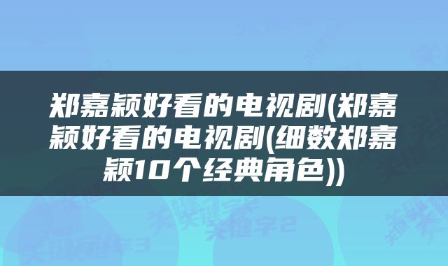 郑嘉颖好看的电视剧(郑嘉颖好看的电视剧(细数郑嘉颖10个经典角色))