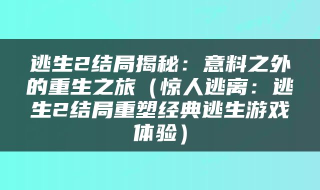 逃生2结局揭秘：意料之外的重生之旅（惊人逃离：逃生2结局重塑经典逃生游戏体验）