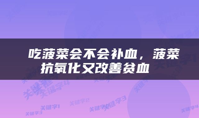  吃菠菜会不会补血，菠菜抗氧化又改善贫血 