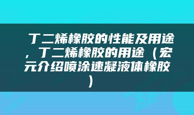  丁二烯橡胶的性能及用途，丁二烯橡胶的用途（宏元介绍喷涂速凝液体橡胶） 