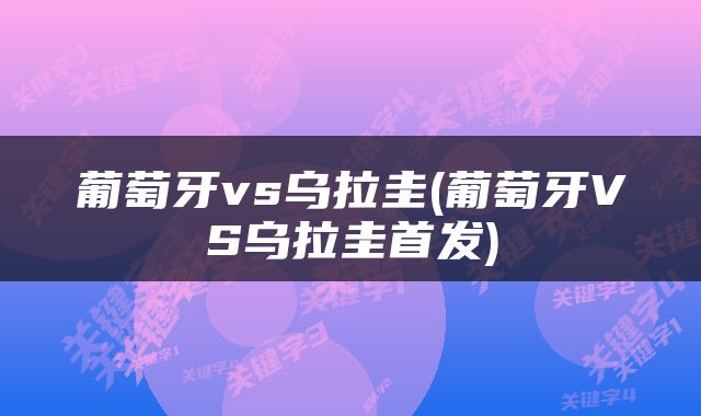 葡萄牙vs乌拉圭(葡萄牙VS乌拉圭首发)