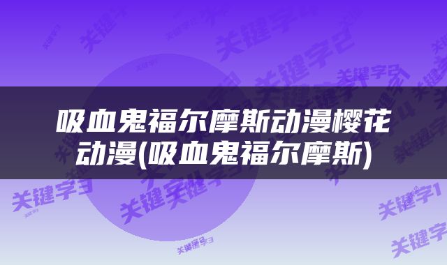 吸血鬼福尔摩斯动漫樱花动漫(吸血鬼福尔摩斯)