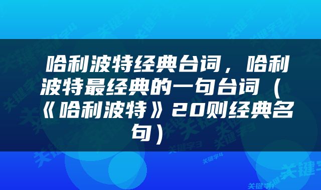  哈利波特经典台词，哈利波特最经典的一句台词（《哈利波特》20则经典名句） 