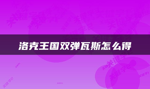 洛克王国双弹瓦斯怎么得