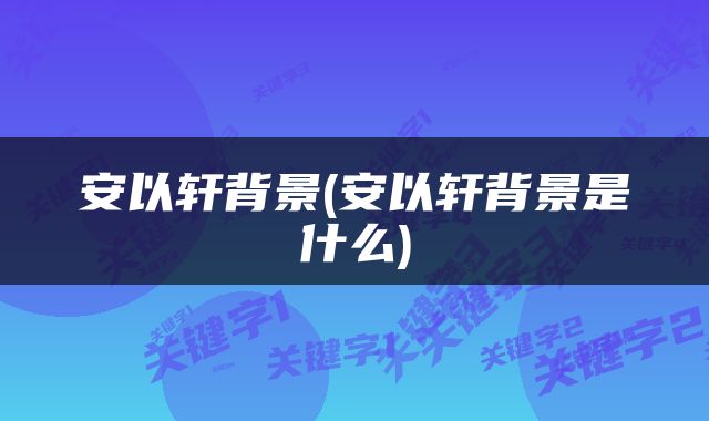 安以轩背景(安以轩背景是什么)