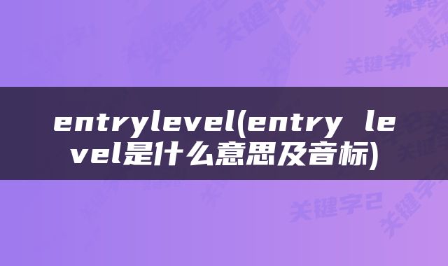 entrylevel(entry level是什么意思及音标)