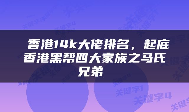  香港14k大佬排名，起底香港黑帮四大家族之马氏兄弟 