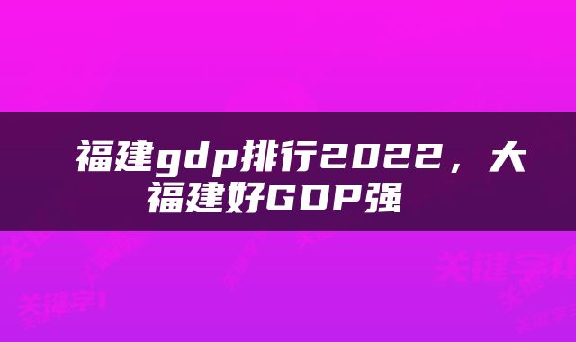  福建gdp排行2022，大福建好GDP强 