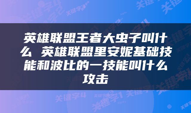 英雄联盟王者大虫子叫什么 英雄联盟里安妮基础技能和波比的一技能叫什么攻击