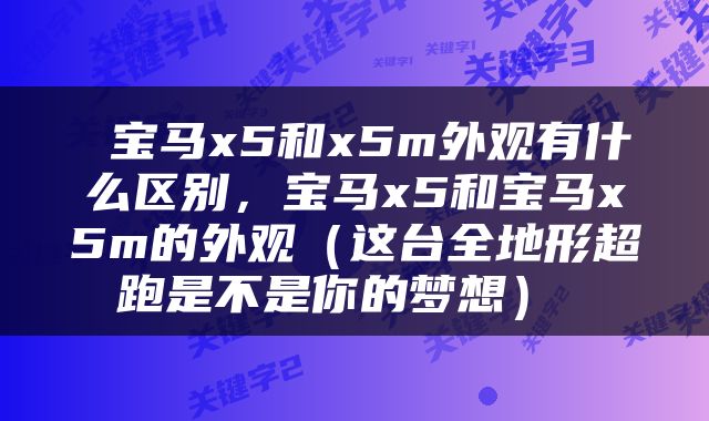  宝马x5和x5m外观有什么区别，宝马x5和宝马x5m的外观（这台全地形超跑是不是你的梦想） 