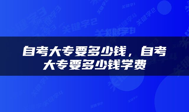 自考大专要多少钱，自考大专要多少钱学费