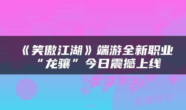 《笑傲江湖》端游全新职业“龙骧”今日震撼上线