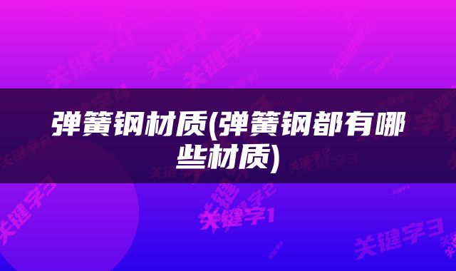 弹簧钢材质(弹簧钢都有哪些材质)