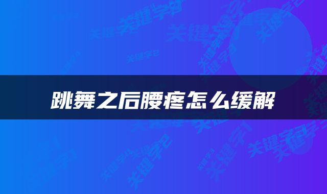跳舞之后腰疼怎么缓解