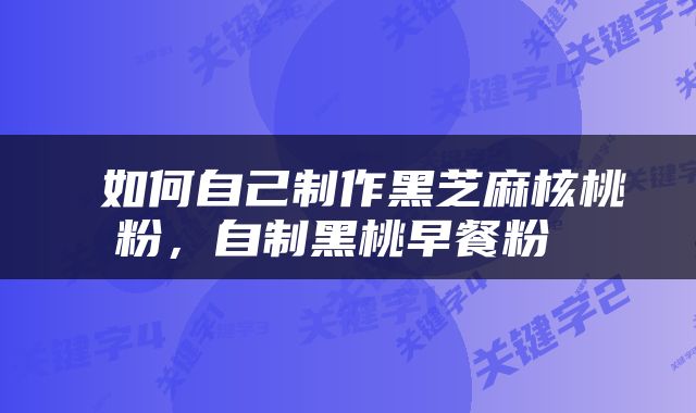  如何自己制作黑芝麻核桃粉，自制黑桃早餐粉 