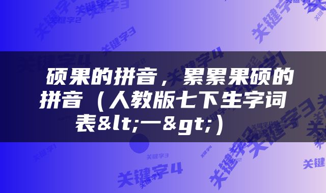  硕果的拼音，累累果硕的拼音（人教版七下生字词表<一>） 