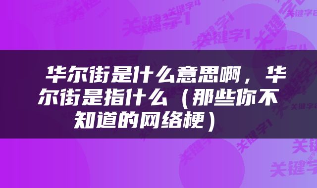  华尔街是什么意思啊，华尔街是指什么（那些你不知道的网络梗） 