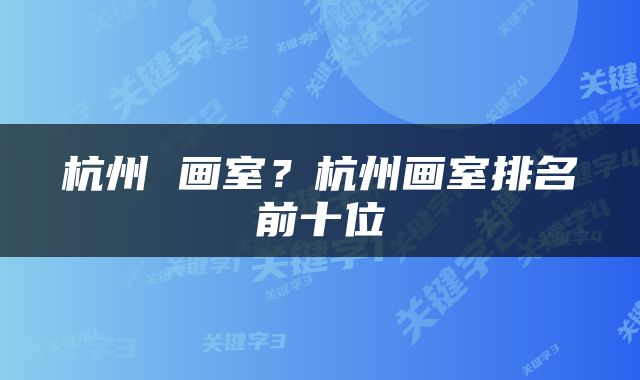 杭州 画室？杭州画室排名前十位